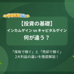 【投資の基礎】インカムゲイン vs キャピタルゲイン何が違う？ 「保有で稼ぐ」と「売却で稼ぐ」2大利益の違いを徹底解説！