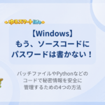 【Windows】もう、ソースコードにパスワードは書かない！ バッチファイルやPythonなどのコードで秘密情報を安全に管理するための4つの方法
