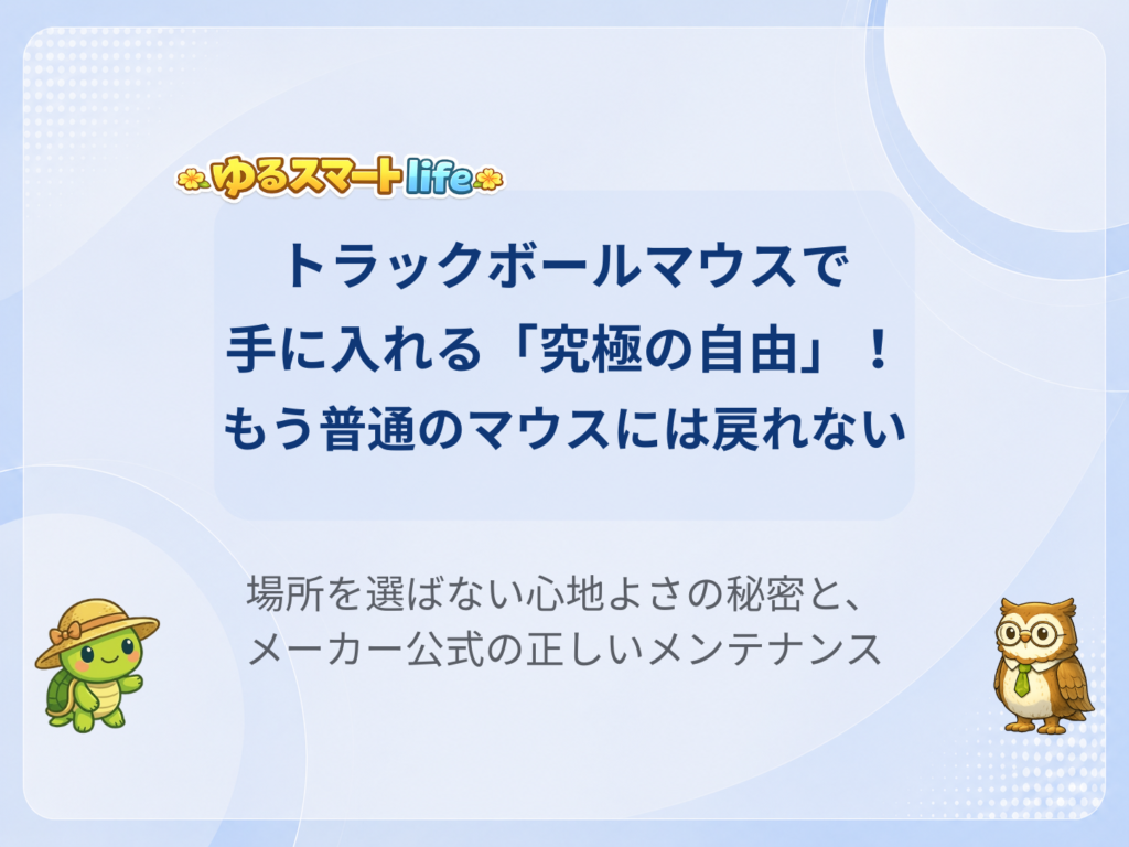 トラックボールマウスで手に入れる「究極の自由」！もう普通のマウスには戻れない

場所を選ばない心地よさの秘密と、メーカー公式の正しいメンテナンス