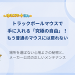 トラックボールマウスで手に入れる「究極の自由」！もう普通のマウスには戻れない 場所を選ばない心地よさの秘密と、メーカー公式の正しいメンテナンス