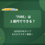 『FIRE』は１億円でできる？ 目的別FIREタイプをわかりやすく解説！