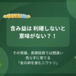 含み益は 利確しないと意味がない？！ その常識、長期投資では間違い売らずに育てる 「金の卵を産むニワトリ」