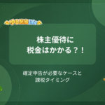 株主優待に税金はかかる？ ! 確定申告が必要なケースと課税タイミング
